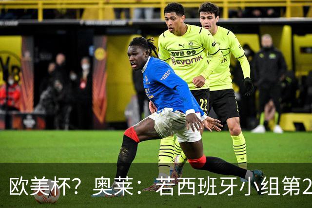欧美杯？奥莱：若西班牙小组第2 很可能32强战在迈阿密交锋阿根廷